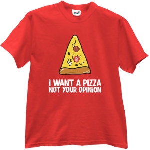 Tricou I want a pizza not your opinion
