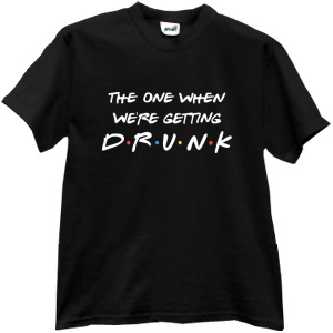 Tricou The one when we're getting drunk