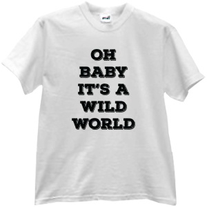 Tricou Oh baby it's a wild world